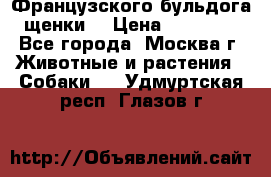 Французского бульдога щенки  › Цена ­ 35 000 - Все города, Москва г. Животные и растения » Собаки   . Удмуртская респ.,Глазов г.
